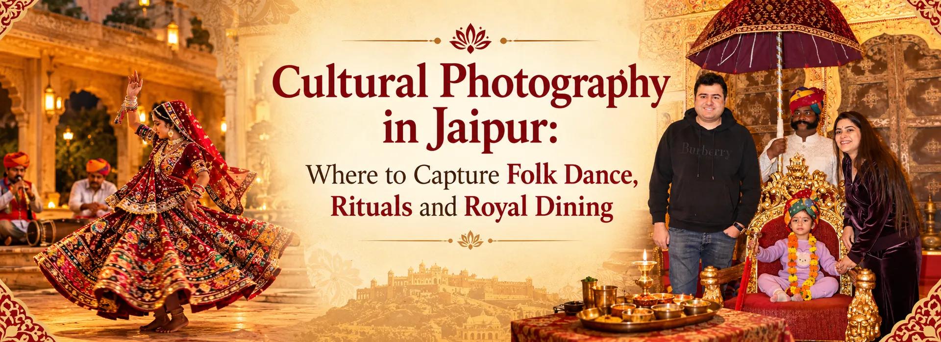 Cultural Photography in Jaipur: Where to Capture Folk Dance, Rituals and Royal Dining